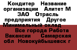 Кондитер › Название организации ­ Алитет-М, ЗАО › Отрасль предприятия ­ Другое › Минимальный оклад ­ 35 000 - Все города Работа » Вакансии   . Самарская обл.,Новокуйбышевск г.